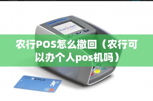 农行POS怎么撤回(农行可以办个人pos机吗) 农行POS怎么撤回(农行可以办个人pos机吗)