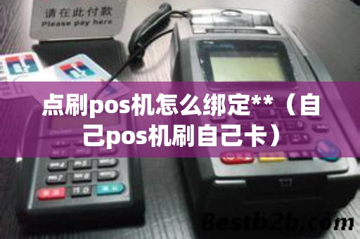 点刷pos机怎么绑定**(自己pos机刷自己卡) 点刷pos机怎么绑定**(自己pos机刷自己卡)