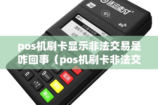 pos机刷卡显示非法交易是咋回事(pos机刷卡非法交易是什么意思) pos机刷卡显示非法交易是咋回事(pos机刷卡非法交易是什么意思)