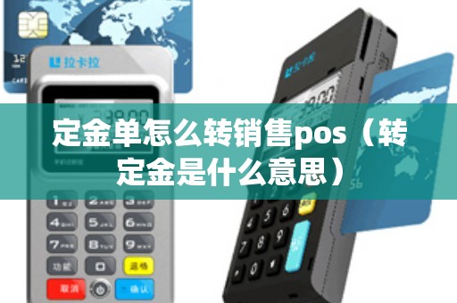 定金单怎么转销售pos（转定金是什么意思）
