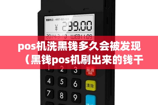 pos机洗黑钱多久会被发现（黑钱pos机刷出来的钱干净吗）