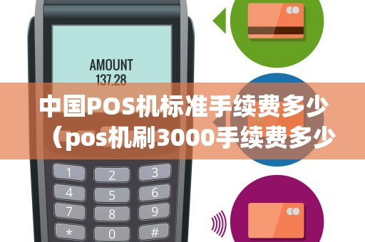 中国POS机标准手续费多少（pos机刷3000手续费多少）