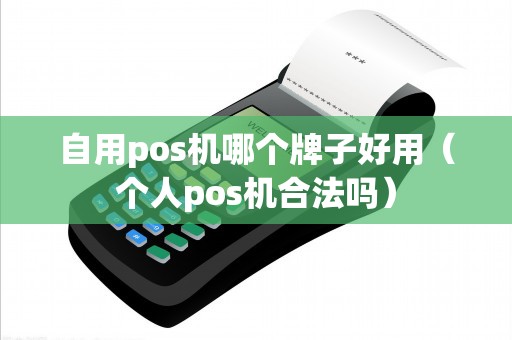自用pos机哪个牌子好用（个人pos机合法吗）