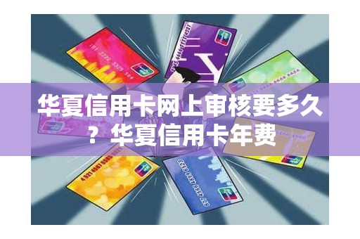 华夏信用卡网上审核要多久?华夏信用卡年费 华夏信用卡网上审核要多久?华夏信用卡年费