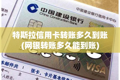 特斯拉信用卡转账多久到账(网银转账多久能到账) 特斯拉信用卡转账多久到账(网银转账多久能到账)