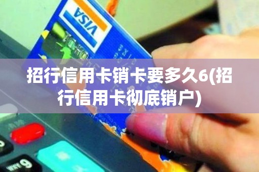 招行信用卡销卡要多久6(招行信用卡彻底销户)