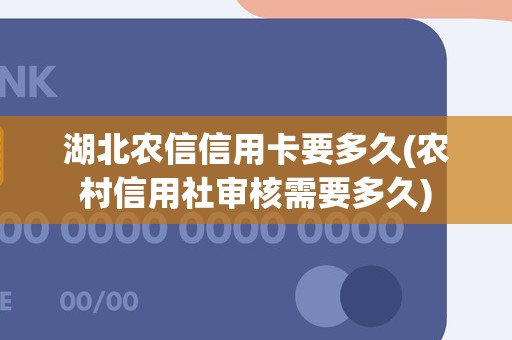 湖北农信信用卡要多久(农村信用社审核需要多久)