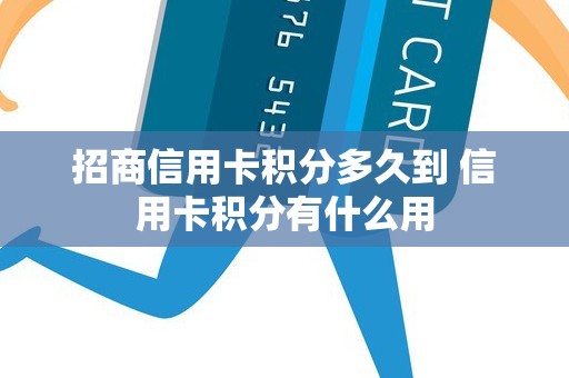 招商信用卡积分多久到 信用卡积分有什么用