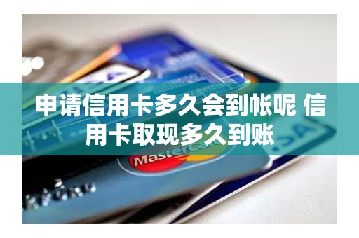 申请信用卡多久会到帐呢 信用卡取现多久到账
