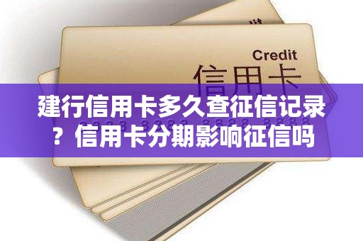 建行信用卡多久查征信记录？信用卡分期影响征信吗