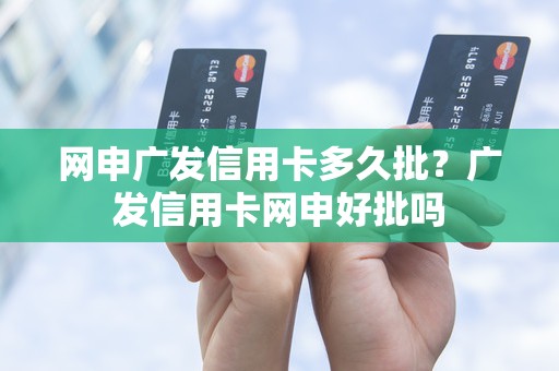 网申广发信用卡多久批？广发信用卡网申好批吗