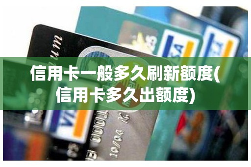 信用卡一般多久刷新额度(信用卡多久出额度)