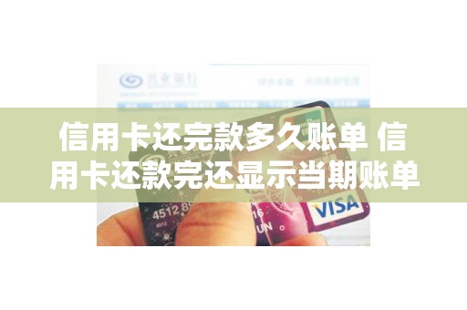 信用卡还完款多久账单 信用卡还款完还显示当期账单