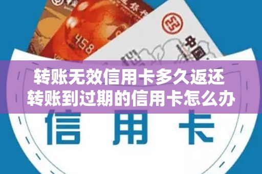 转账无效信用卡多久返还 转账到过期的信用卡怎么办