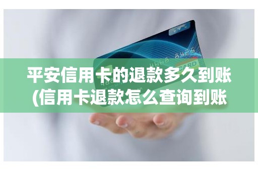 平安信用卡的退款多久到账(信用卡退款怎么查询到账)