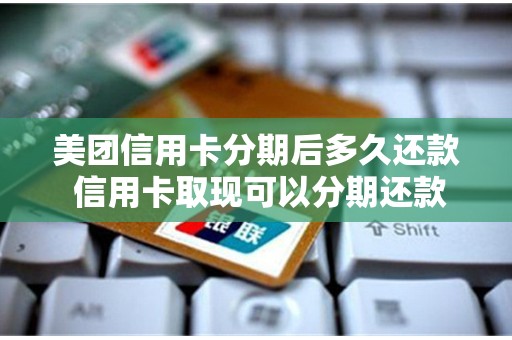 美团信用卡分期后多久还款 信用卡取现可以分期还款吗