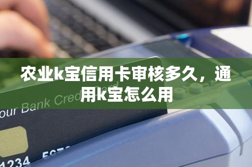 农业k宝信用卡审核多久，通用k宝怎么用