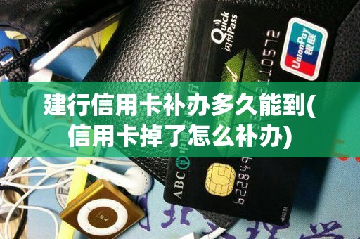 建行信用卡补办多久能到(信用卡掉了怎么补办)
