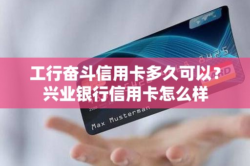 工行奋斗信用卡多久可以？兴业银行信用卡怎么样