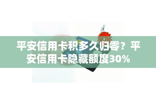 平安信用卡积多久归零?平安信用卡隐藏额度30% 平安信用卡积多久归零?平安信用卡隐藏额度30%