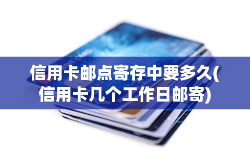 信用卡邮点寄存中要多久(信用卡几个工作日邮寄) 信用卡邮点寄存中要多久(信用卡几个工作日邮寄)