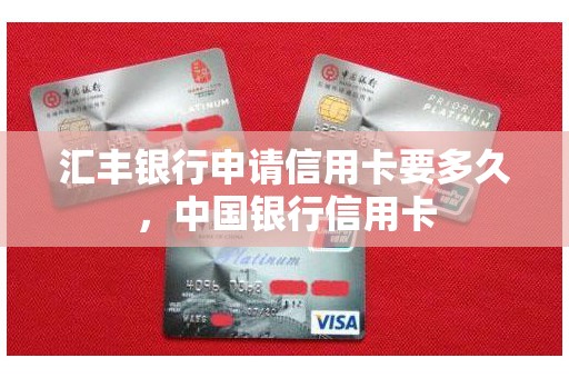 汇丰银行申请信用卡要多久,中国银行信用卡 汇丰银行申请信用卡要多久,中国银行信用卡
