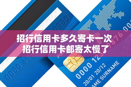 招行信用卡多久寄卡一次 招行信用卡邮寄太慢了 招行信用卡多久寄卡一次 招行信用卡邮寄太慢了