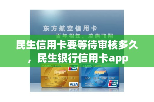 民生信用卡要等待审核多久，民生银行信用卡app