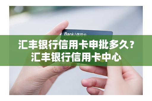 汇丰银行信用卡申批多久？汇丰银行信用卡中心