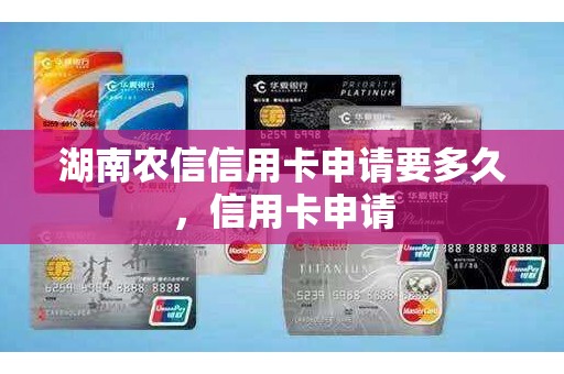 湖南农信信用卡申请要多久，信用卡申请