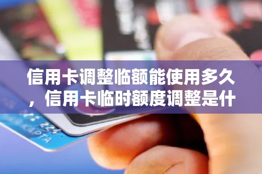 信用卡调整临额能使用多久，信用卡临时额度调整是什么意思