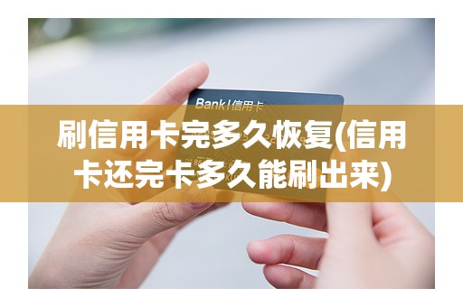 刷信用卡完多久恢复(信用卡还完卡多久能刷出来)