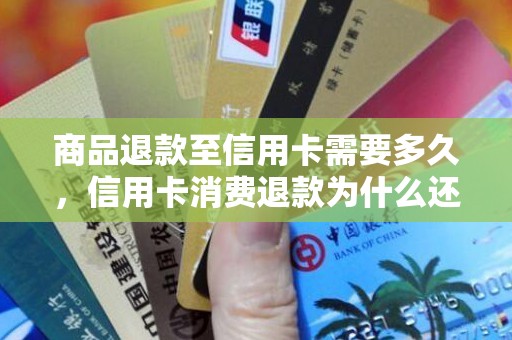 商品退款至信用卡需要多久，信用卡消费退款为什么还要还