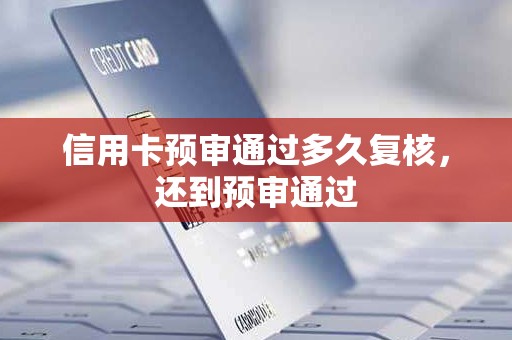 信用卡预审通过多久复核，还到预审通过