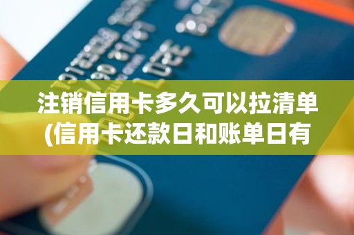 注销信用卡多久可以拉清单(信用卡还款日和账单日有什么区别)