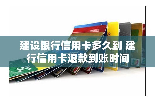 建设银行信用卡多久到 建行信用卡退款到账时间
