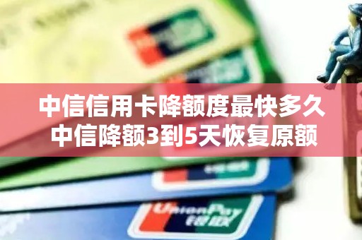中信信用卡降额度最快多久 中信降额3到5天恢复原额度