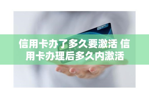 信用卡办了多久要激活 信用卡办理后多久内激活