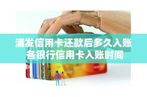 浦发信用卡还款后多久入账 各银行信用卡入账时间