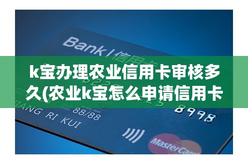 k宝办理农业信用卡审核多久(农业k宝怎么申请信用卡) k宝办理农业信用卡审核多久(农业k宝怎么申请信用卡)