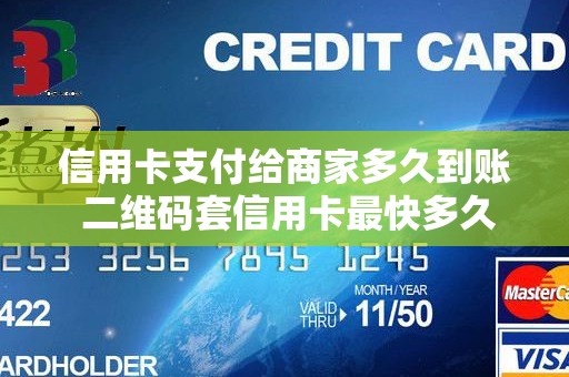 信用卡支付给商家多久到账 二维码套信用卡最快多久到账 信用卡支付给商家多久到账 二维码套信用卡最快多久到账