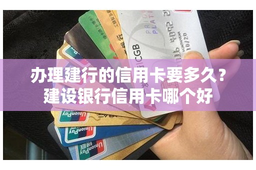 办理建行的信用卡要多久？建设银行信用卡哪个好