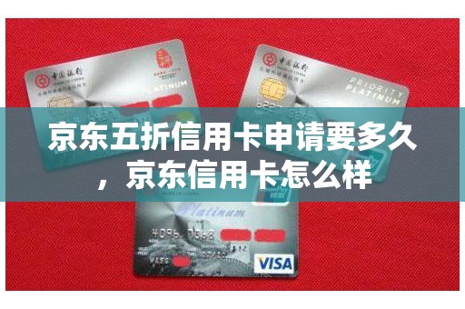 京东五折信用卡申请要多久，京东信用卡怎么样