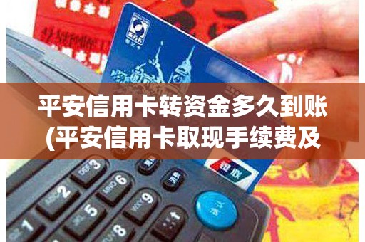 平安信用卡转资金多久到账(平安信用卡取现手续费及利息)