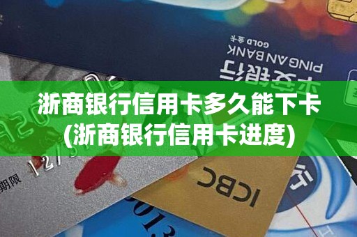 浙商银行信用卡多久能下卡(浙商银行信用卡进度)