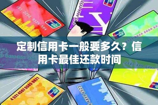 定制信用卡一般要多久？信用卡最佳还款时间