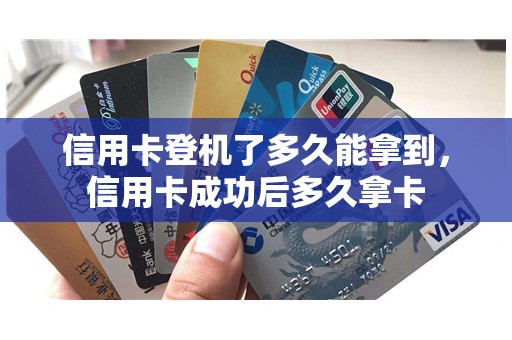 信用卡登机了多久能拿到,信用卡成功后多久拿卡 信用卡登机了多久能拿到,信用卡成功后多久拿卡