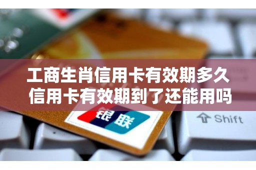 工商生肖信用卡有效期多久 信用卡有效期到了还能用吗