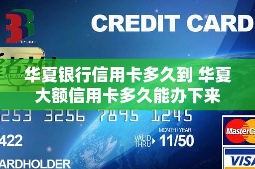 华夏银行信用卡多久到 华夏大额信用卡多久能办下来 华夏银行信用卡多久到 华夏大额信用卡多久能办下来