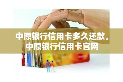 中原银行信用卡多久还款，中原银行信用卡官网